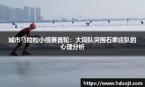 城市马拉松小组赛首轮:大同队突围石家庄队的心理分析
