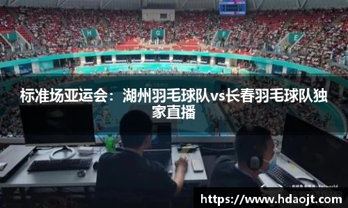 标准场亚运会:湖州羽毛球队vs长春羽毛球队独家直播