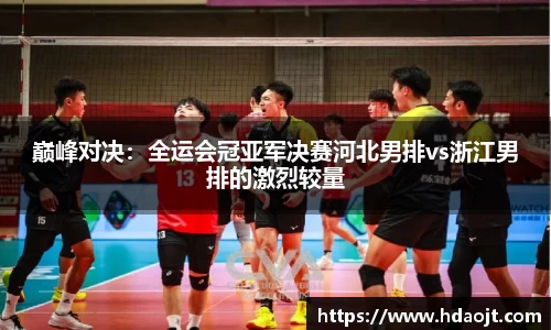 巅峰对决:全运会冠亚军决赛河北男排vs浙江男排的激烈较量
