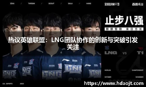 热议英雄联盟:LNG团队协作的创新与突破引发关注