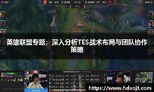 英雄联盟专题:深入分析TES战术布局与团队协作策略