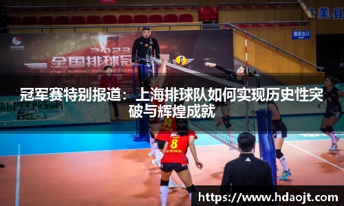 冠军赛特别报道:上海排球队如何实现历史性突破与辉煌成就