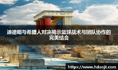 迪德朗与希腊人对决揭示篮球战术与团队协作的完美结合